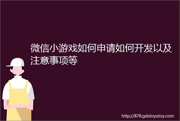 微信小游戏如何申请如何开发以及注意事项等